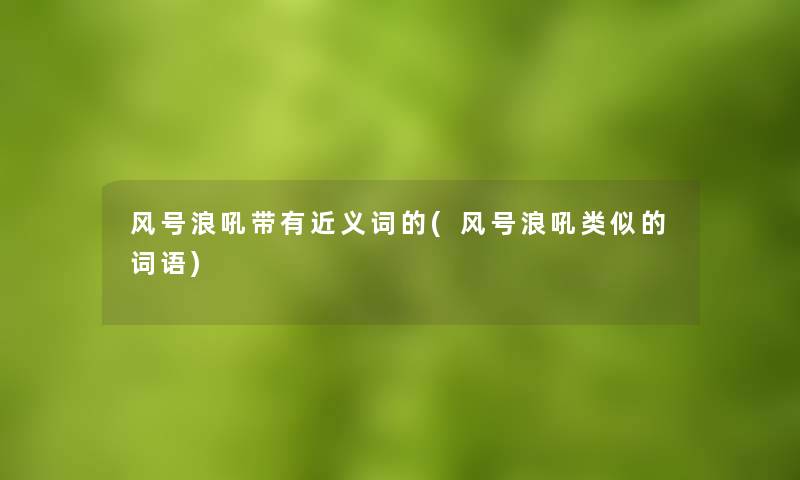 风号浪吼带有近义词的(风号浪吼类似的词语)