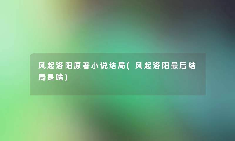 风起洛阳原著小说结局(风起洛阳这里要说结局是啥)