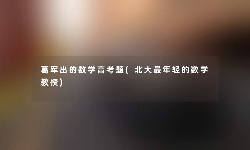 葛军出的数学高考题(北大年轻的数学教授)