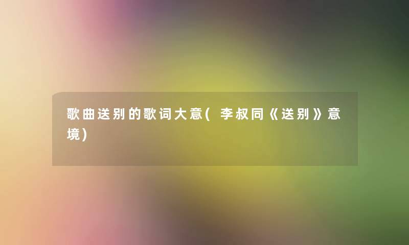 歌曲送别的歌词大意(李叔同《送别》意境)