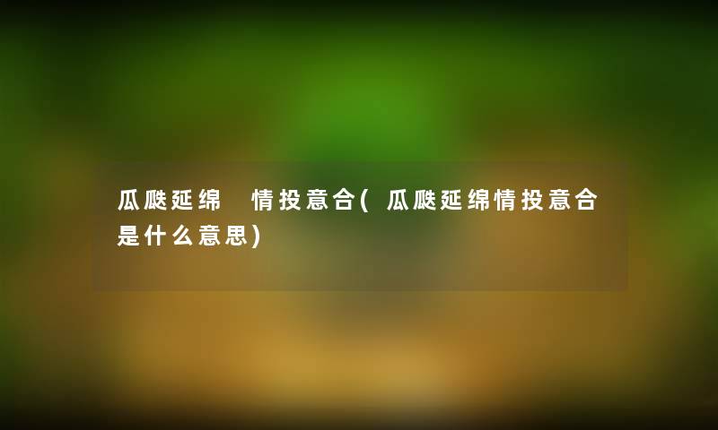 瓜瓞延绵 情投意合(瓜瓞延绵情投意合是什么意思)