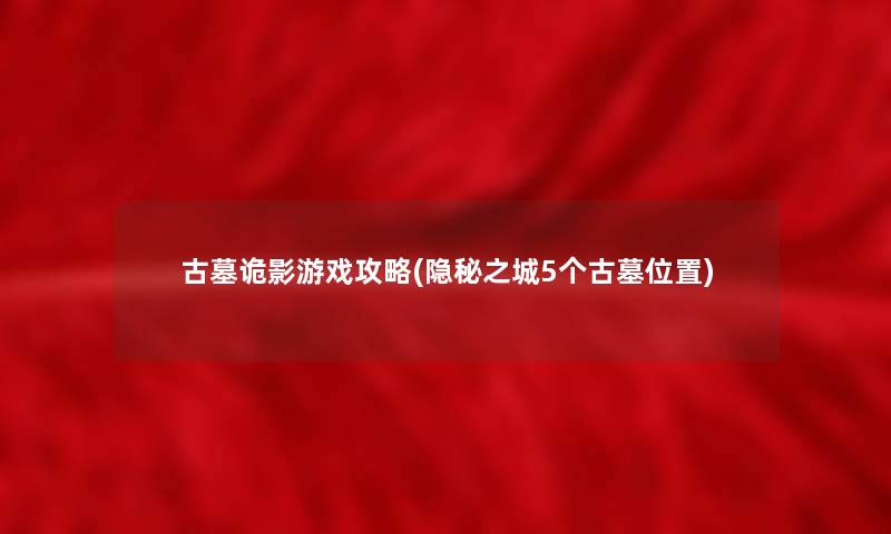 古墓诡影游戏攻略(隐秘之城5个古墓位置)