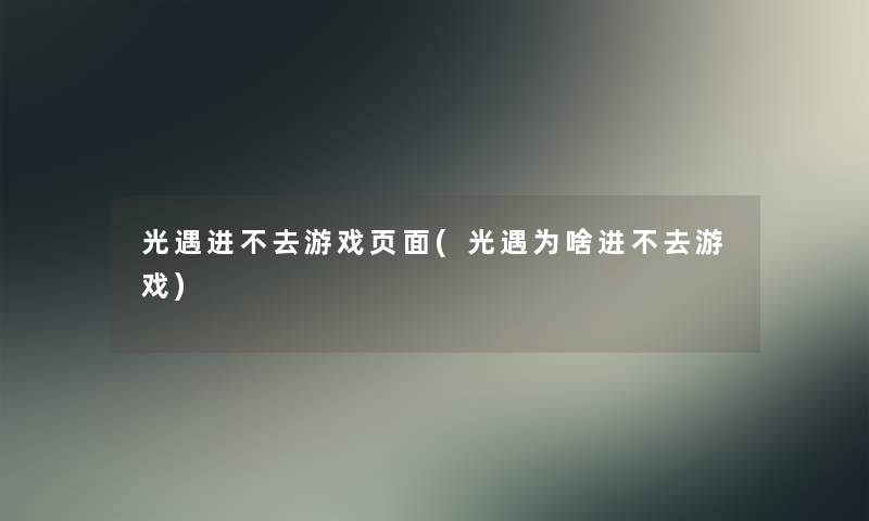 光遇进不去游戏页面(光遇为啥进不去游戏)