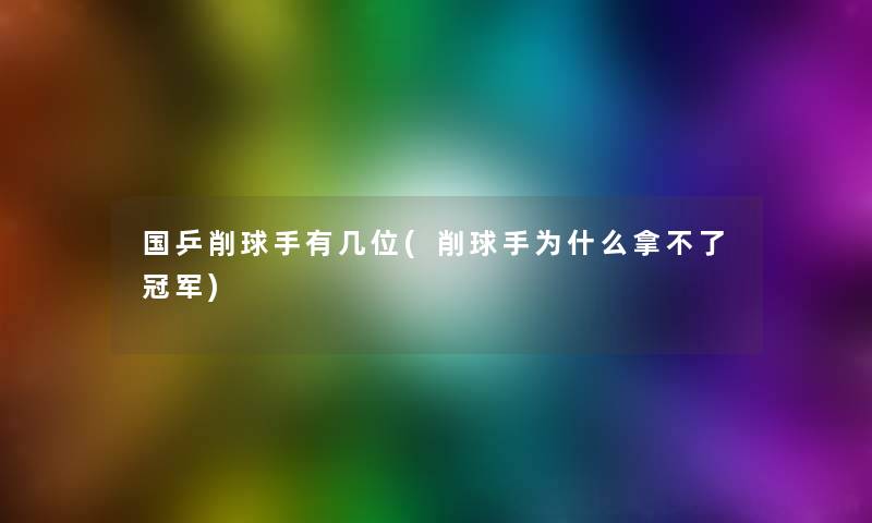 国乒削球手有几位(削球手为什么拿不了冠军)