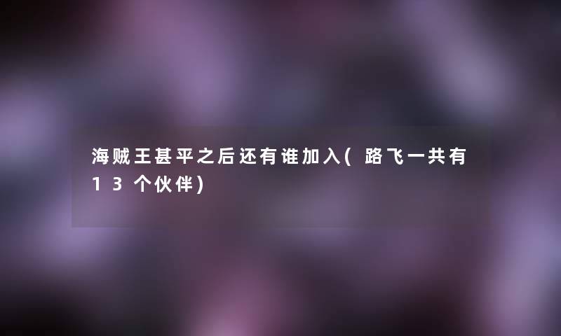 海贼王甚平之后还有谁加入(路飞一共有13个伙伴)