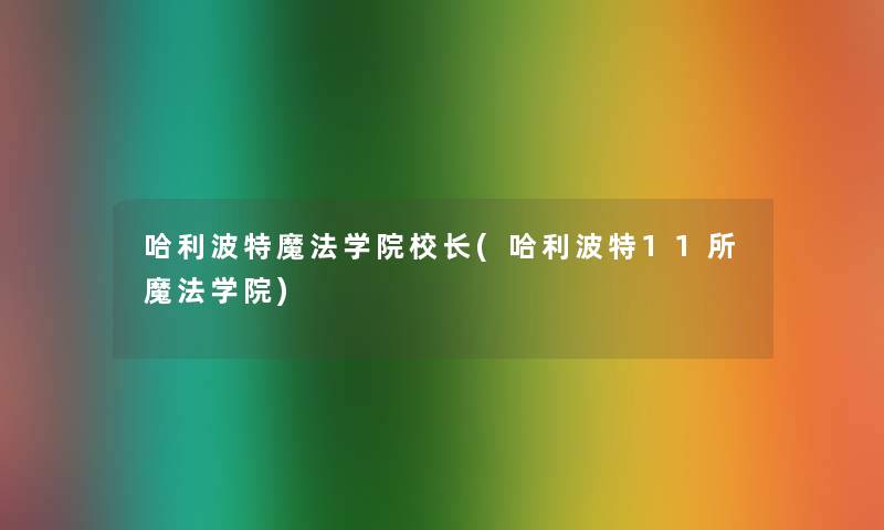 哈利波特魔法学院校长(哈利波特11所魔法学院)