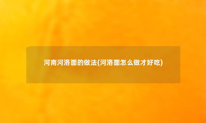 河南河洛面的做法(河洛面怎么做才好吃)