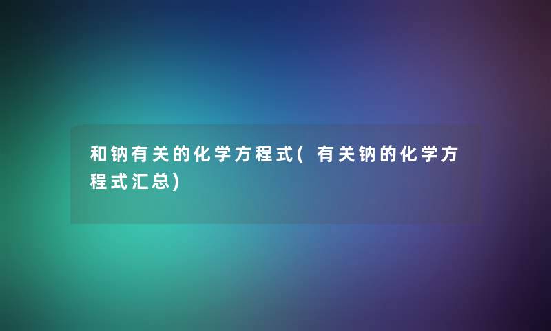 和钠有关的化学方程式(有关钠的化学方程式汇总)