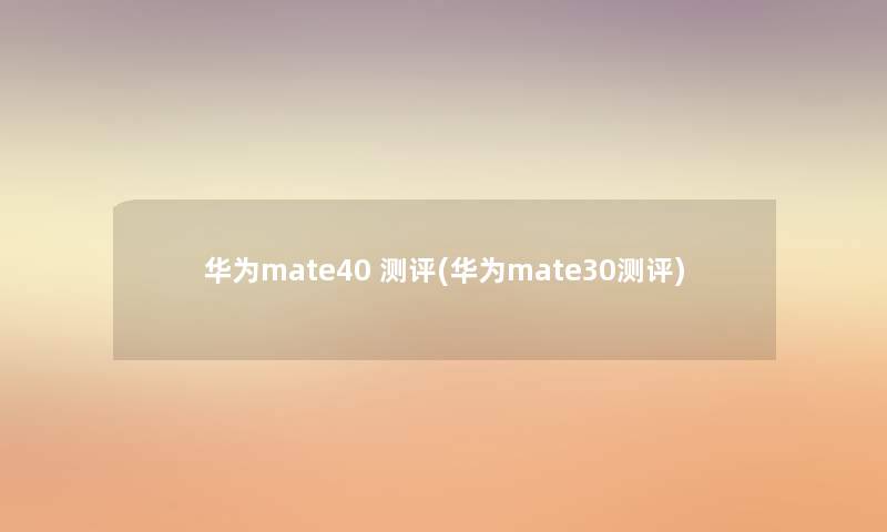 华为mate40 测评(华为mate30测评)