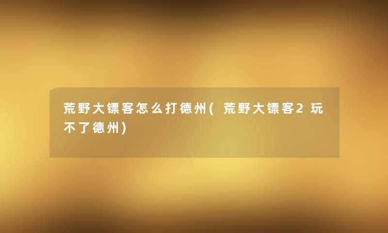 荒野大镖客怎么打德州(荒野大镖客2玩不了德州)