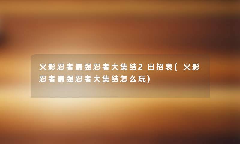 火影忍者强忍者大集结2出招表(火影忍者强忍者大集结怎么玩)