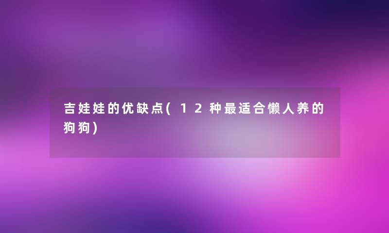 吉娃娃的优缺点(12种适合懒人养的狗狗)