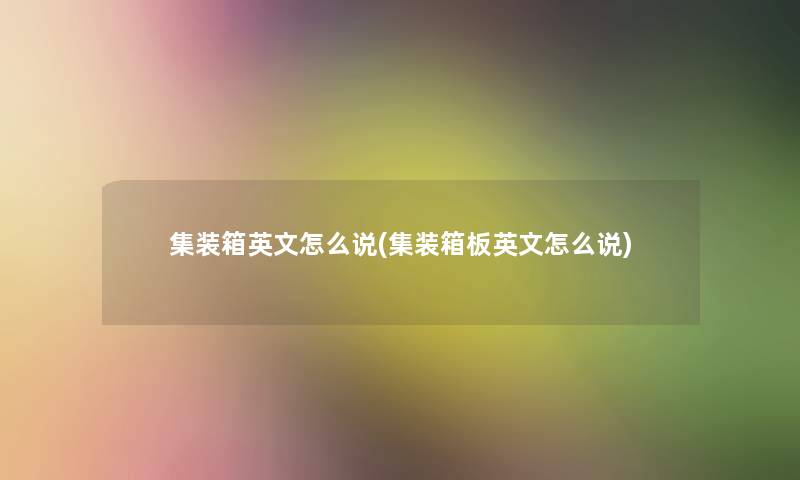 集装箱英文怎么说(集装箱板英文怎么说)