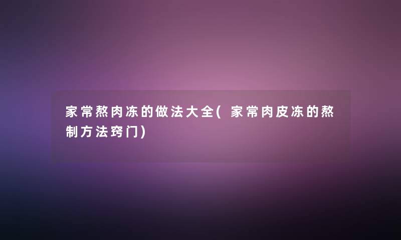 家常熬肉冻的做法大全(家常肉皮冻的熬制方法窍门)