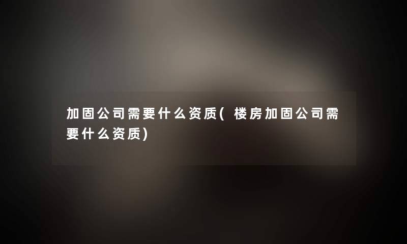 加固公司需要什么资质(楼房加固公司需要什么资质)