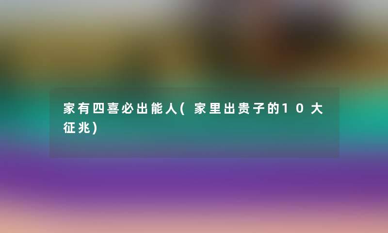 家有四喜必出能人(家里出贵子的10大征兆)