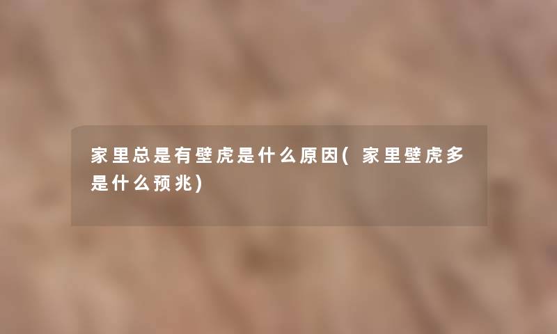 家里总是有壁虎是什么原因(家里壁虎多是什么预兆)