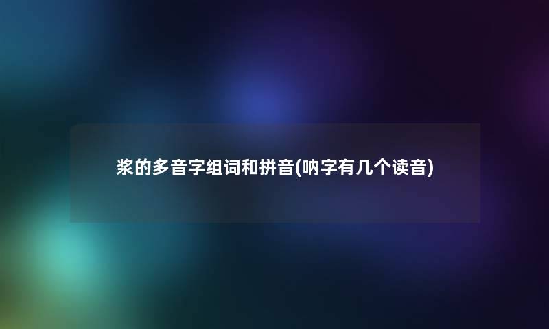 浆的多音字组词和拼音(呐字有几个读音)