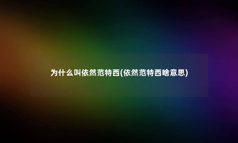 为什么叫依然范特西(依然范特西啥意思) 为什么叫依然范特西(依然范特西啥意思)